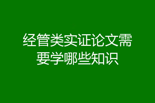 经管类实证论文需要学哪些知识