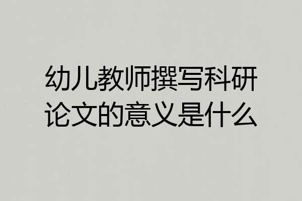 幼儿教师撰写科研论文的意义是什么