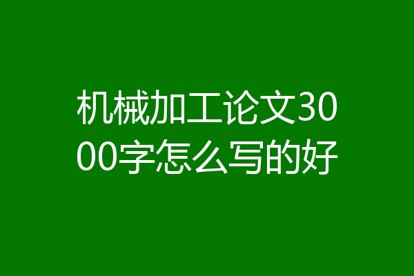 机械加工论文3000字怎么写的好