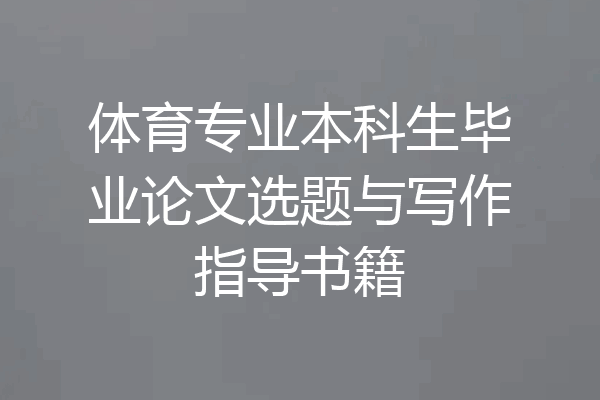 体育专业本科生毕业论文选题与写作指导书籍