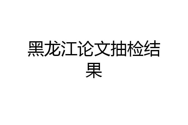 黑龙江论文抽检结果
