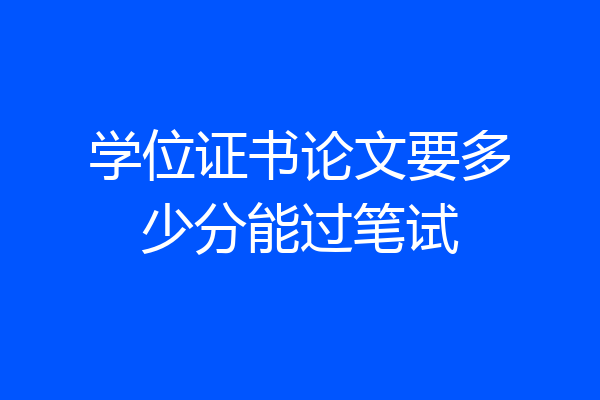 学位证书论文要多少分能过笔试