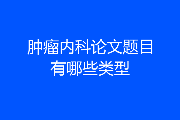 肿瘤内科论文题目有哪些类型