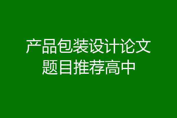 产品包装设计论文题目推荐高中
