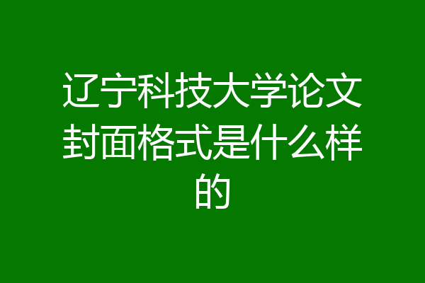 辽宁科技大学论文封面格式是什么样的