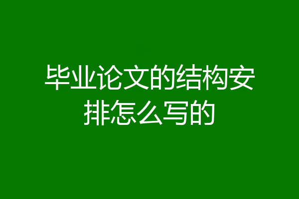 毕业论文的结构安排怎么写的