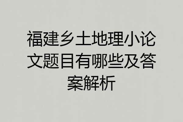 福建乡土地理小论文题目有哪些及答案解析