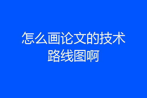 怎么画论文的技术路线图啊