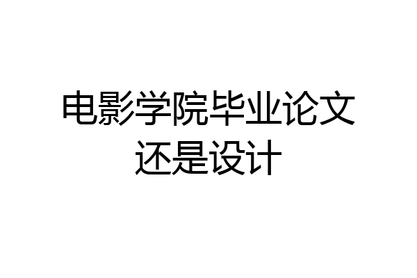电影学院毕业论文还是设计