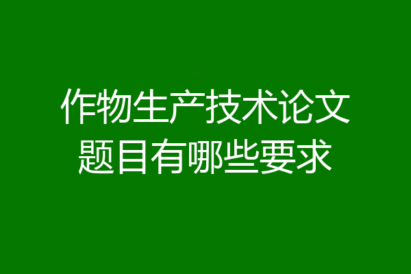 作物生产技术论文题目有哪些要求