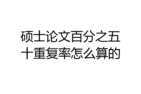硕士论文百分之五十重复率怎么算的