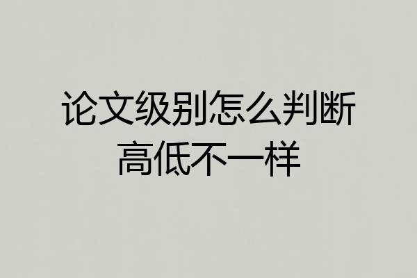 论文级别怎么判断高低不一样
