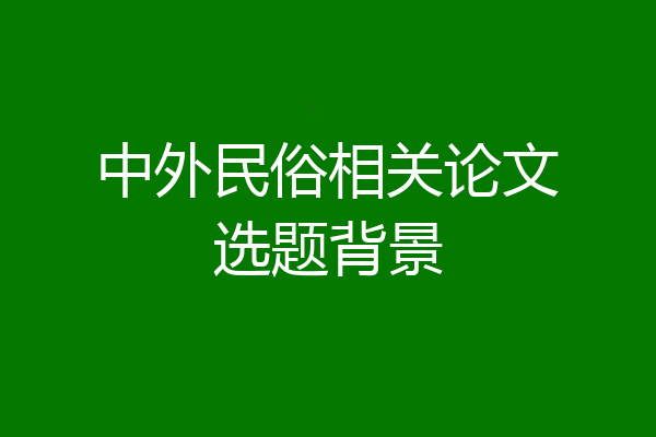 中外民俗相关论文选题背景