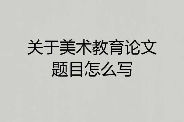 关于美术教育论文题目怎么写