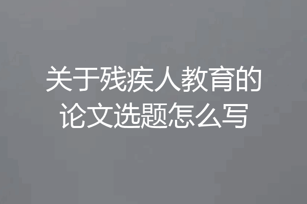 关于残疾人教育的论文选题怎么写