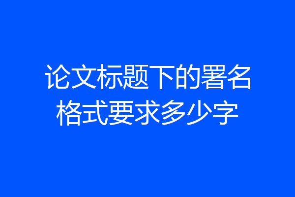 论文标题下的署名格式要求多少字
