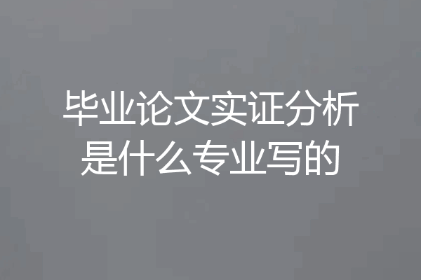 毕业论文实证分析是什么专业写的