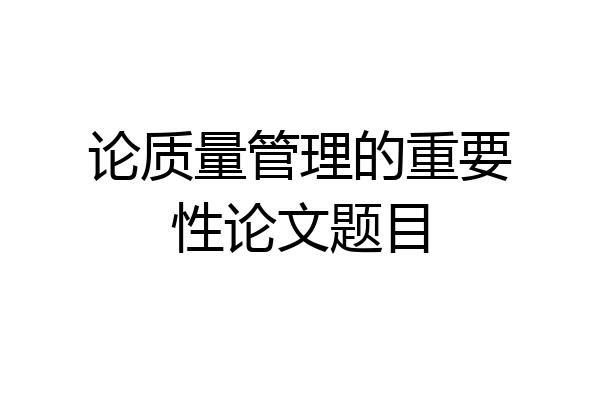 论质量管理的重要性论文题目