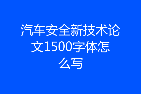 汽车安全新技术论文1500字体怎么写