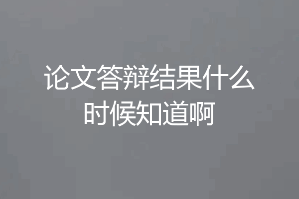 论文答辩结果什么时候知道啊