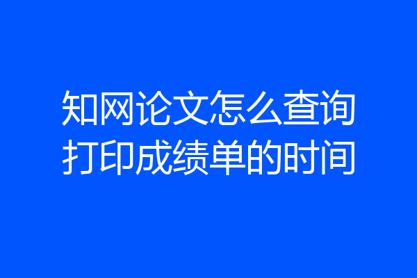 知网论文怎么查询打印成绩单的时间