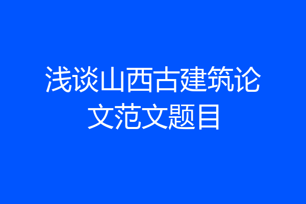 浅谈山西古建筑论文范文题目