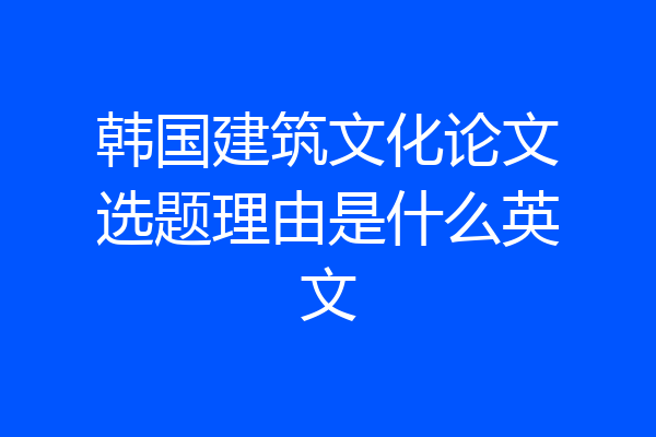 韩国建筑文化论文选题理由是什么英文