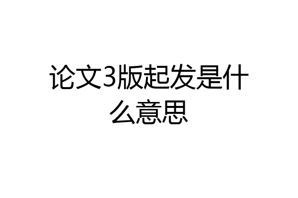 论文3版起发是什么意思