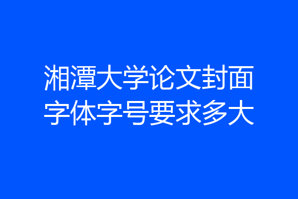 湘潭大学论文封面字体字号要求多大