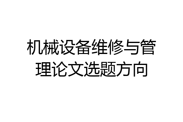 机械设备维修与管理论文选题方向