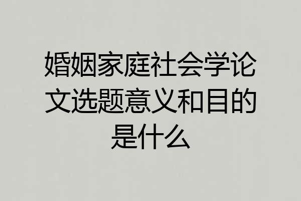 婚姻家庭社会学论文选题意义和目的是什么