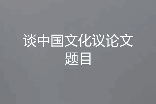 谈中国文化议论文题目