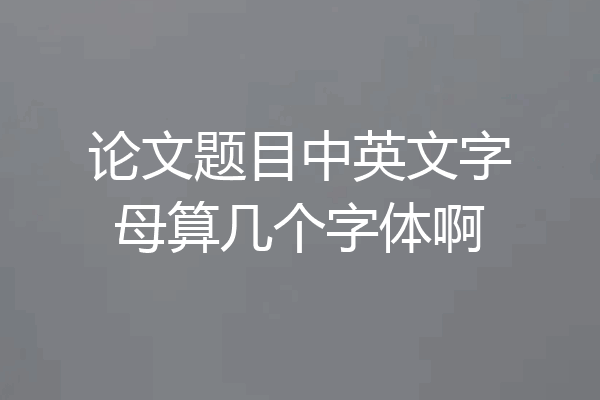 论文题目中英文字母算几个字体啊