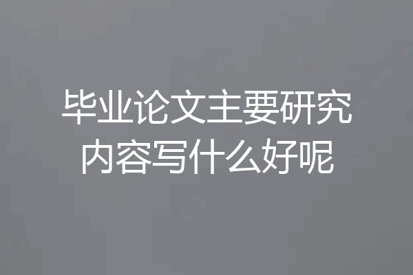 毕业论文主要研究内容写什么好呢