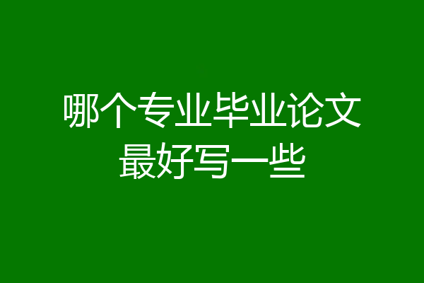哪个专业毕业论文最好写一些