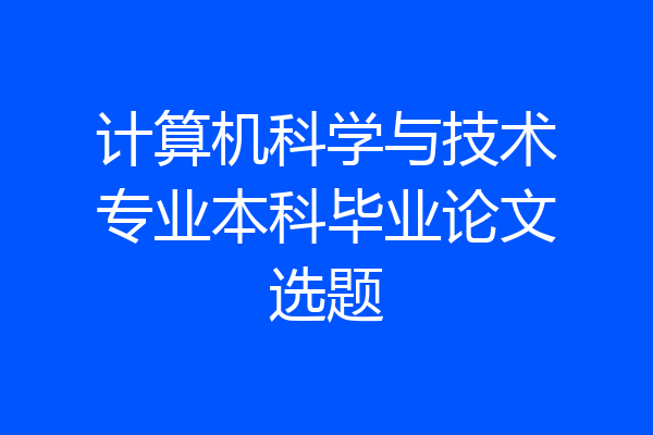 计算机科学与技术专业本科毕业论文选题