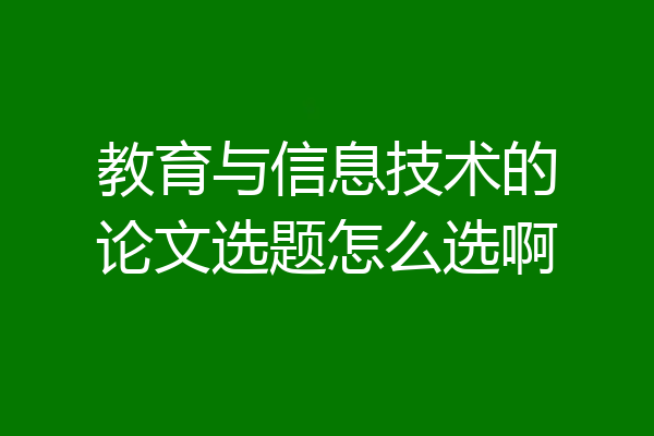 教育与信息技术的论文选题怎么选啊
