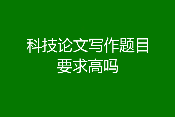 科技论文写作题目要求高吗