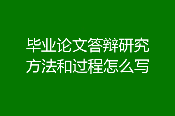 毕业论文答辩研究方法和过程怎么写