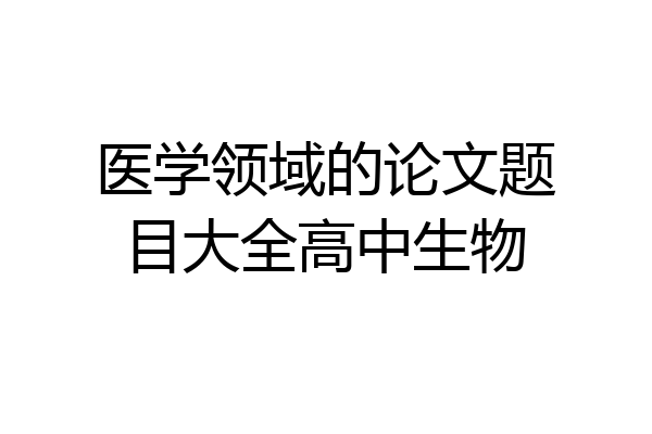 医学领域的论文题目大全高中生物