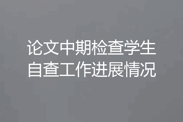 论文中期检查学生自查工作进展情况