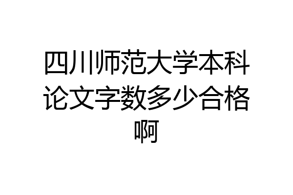 四川师范大学本科论文字数多少合格啊