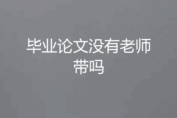 毕业论文没有老师带吗