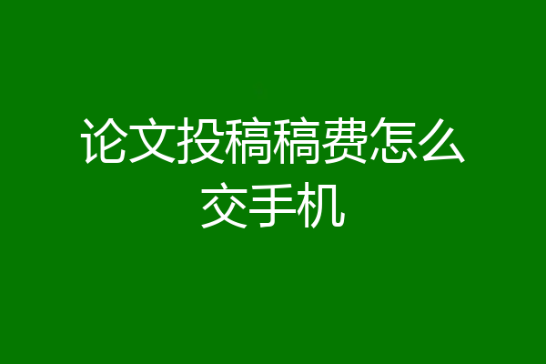 论文投稿稿费怎么交手机