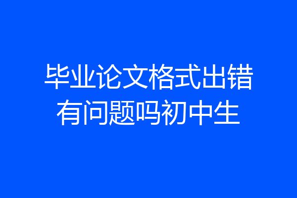 毕业论文格式出错有问题吗初中生