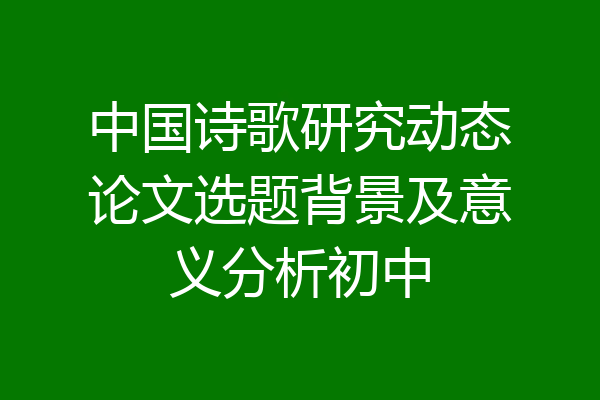 中国诗歌研究动态论文选题背景及意义分析初中