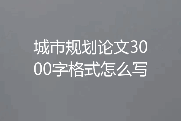 城市规划论文3000字格式怎么写