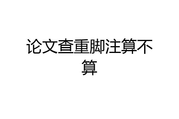 论文查重脚注算不算