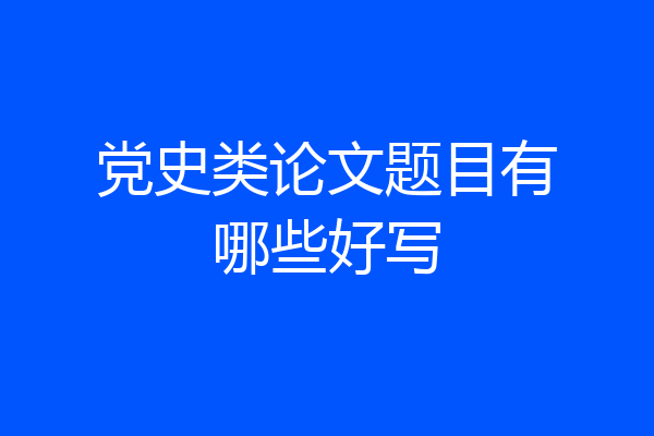 党史类论文题目有哪些好写
