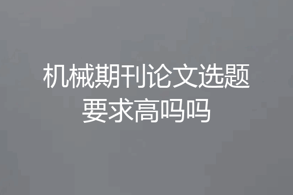 机械期刊论文选题要求高吗吗